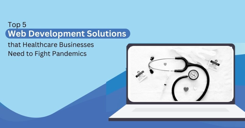 Top 5 Web Development Solutions that Healthcare Businesses Need to Fight Pandemics